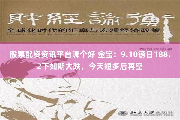 股票配资资讯平台哪个好 金宝：9.10镑日188.2下如期大跌，今天短多后再空