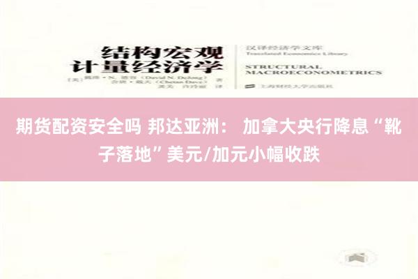 期货配资安全吗 邦达亚洲： 加拿大央行降息“靴子落地”美元/加元小幅收跌