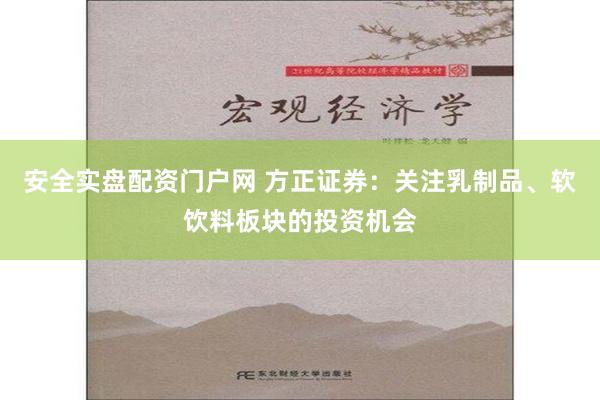 安全实盘配资门户网 方正证券：关注乳制品、软饮料板块的投资机会