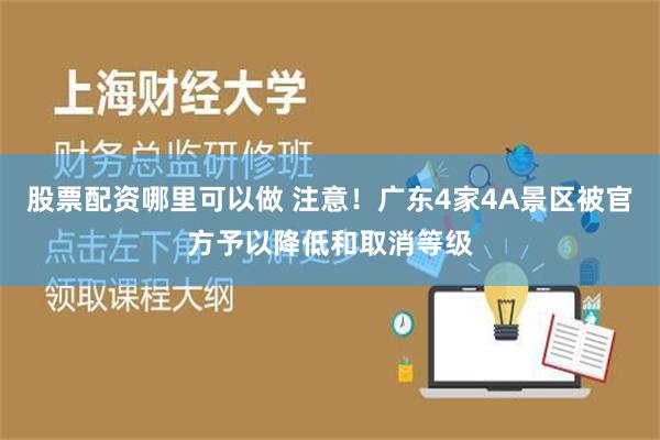 股票配资哪里可以做 注意！广东4家4A景区被官方予以降低和取消等级