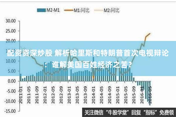 配资资深炒股 解析哈里斯和特朗普首次电视辩论：谁解美国百姓经济之苦？