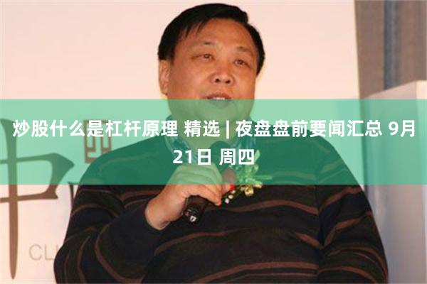 炒股什么是杠杆原理 精选 | 夜盘盘前要闻汇总 9月21日 周四