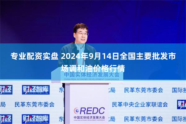 专业配资实盘 2024年9月14日全国主要批发市场调和油价格行情