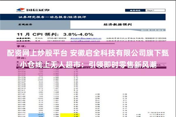 配资网上炒股平台 安徽启全科技有限公司旗下甄小仓线上无人超市：引领即时零售新风潮