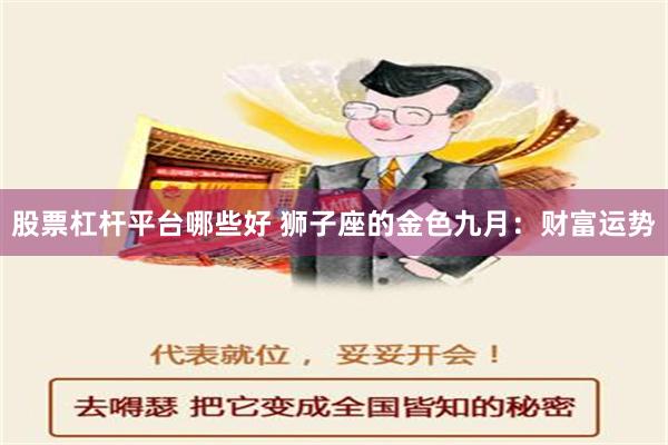 股票杠杆平台哪些好 狮子座的金色九月：财富运势