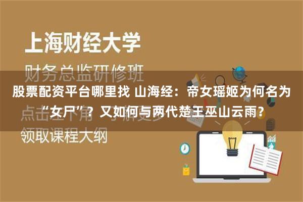 股票配资平台哪里找 山海经：帝女瑶姬为何名为“女尸”？又如何与两代楚王巫山云雨？