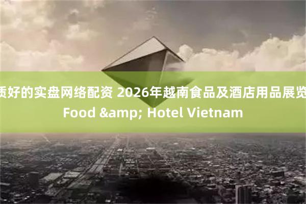 品质好的实盘网络配资 2026年越南食品及酒店用品展览会 Food & Hotel Vietnam