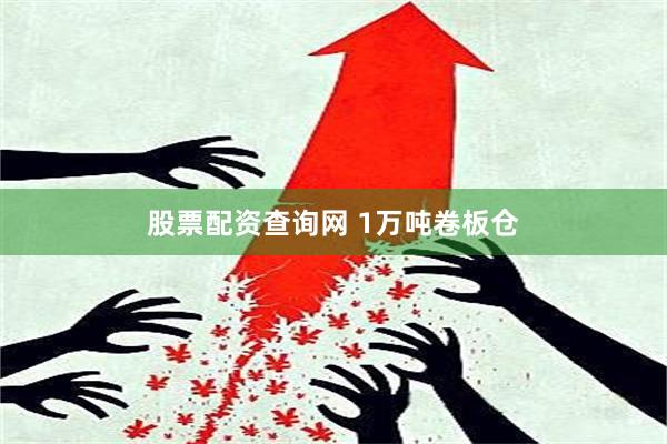 股票配资查询网 1万吨卷板仓