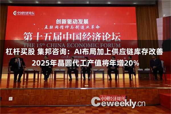 杠杆买股 集邦咨询：AI布局加上供应链库存改善 2025年晶圆代工产值将年增20%