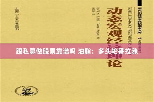 跟私募做股票靠谱吗 油脂：多头轮番拉涨