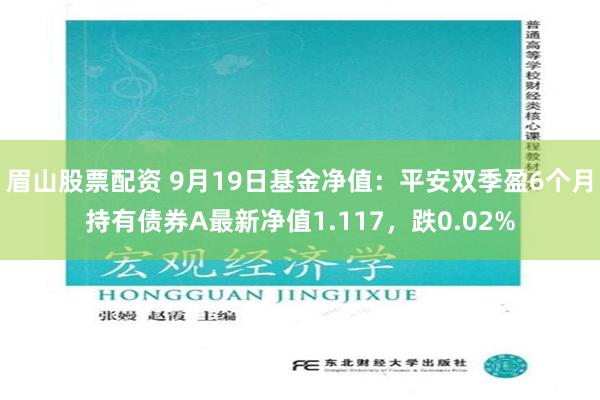 眉山股票配资 9月19日基金净值：平安双季盈6个月持有债券A最新净值1.117，跌0.02%