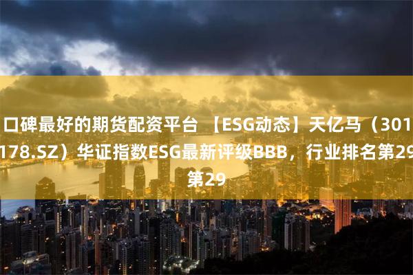 口碑最好的期货配资平台 【ESG动态】天亿马（301178.SZ）华证指数ESG最新评级BBB，行业排名第29