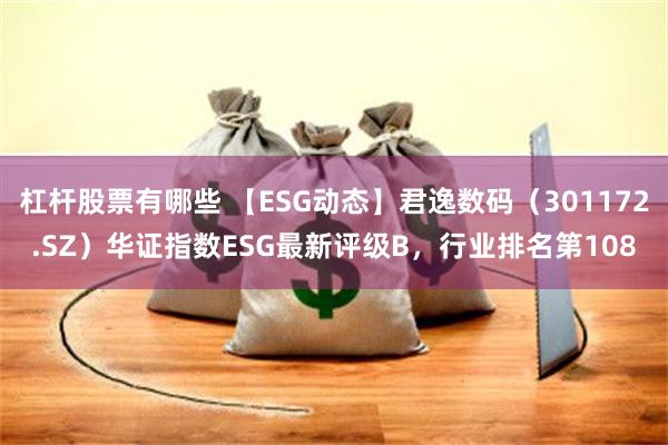 杠杆股票有哪些 【ESG动态】君逸数码（301172.SZ）华证指数ESG最新评级B，行业排名第108