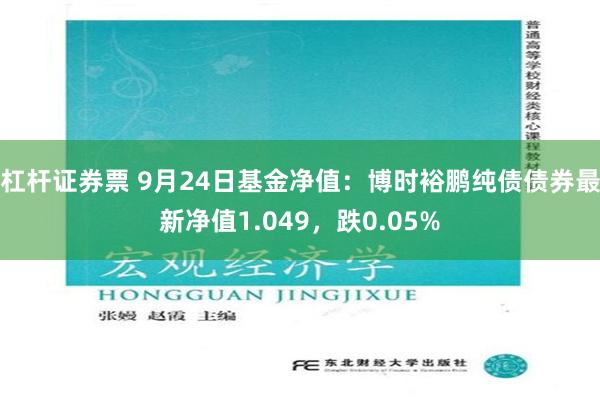 杠杆证券票 9月24日基金净值：博时裕鹏纯债债券最新净值1.049，跌0.05%