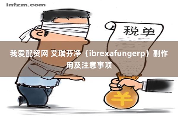 我爱配资网 艾瑞芬净（ibrexafungerp）副作用及注意事项