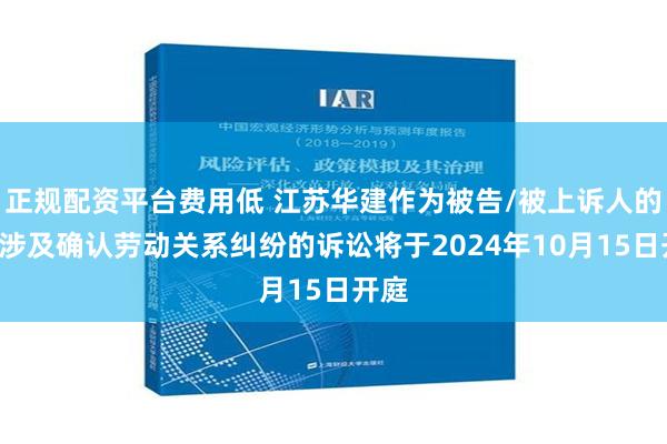 正规配资平台费用低 江苏华建作为被告/被上诉人的1起涉及确认劳动关系纠纷的诉讼将于2024年10月15日开庭