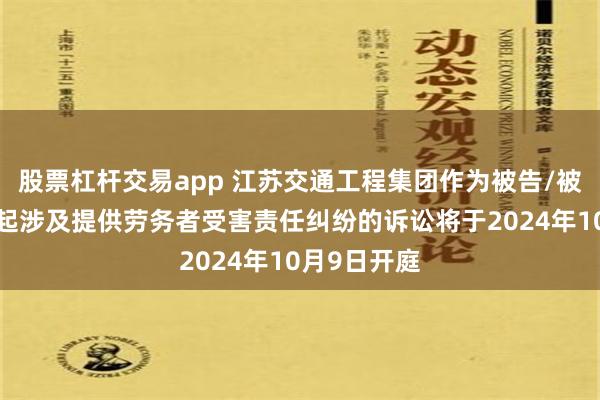 股票杠杆交易app 江苏交通工程集团作为被告/被上诉人的1起涉及提供劳务者受害责任纠纷的诉讼将于2024年10月9日开庭