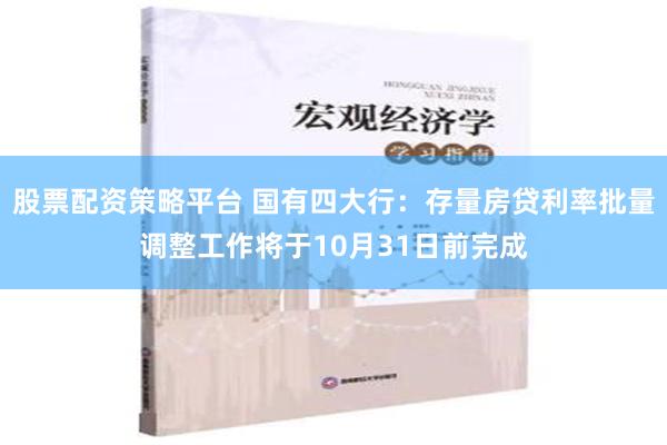 股票配资策略平台 国有四大行：存量房贷利率批量调整工作将于10月31日前完成