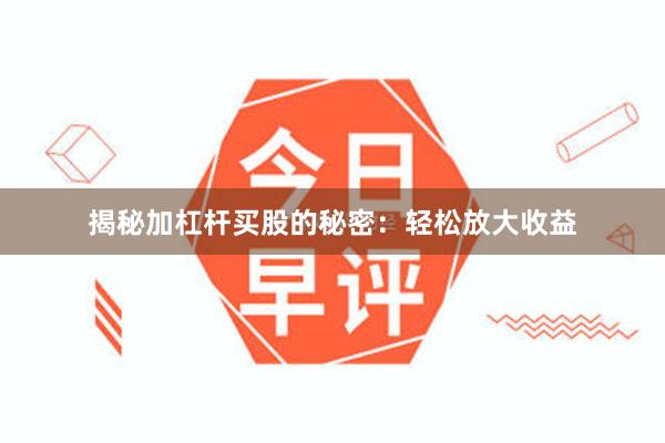 揭秘加杠杆买股的秘密：轻松放大收益