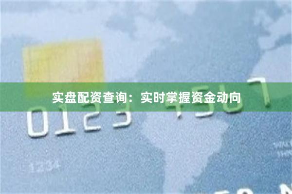 实盘配资查询：实时掌握资金动向