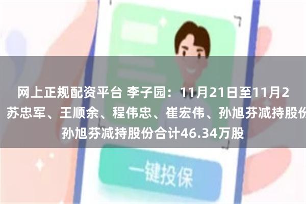 网上正规配资平台 李子园：11月21日至11月29日高管朱文秀、苏忠军、王顺余、程伟忠、崔宏伟、孙旭芬减持股份合计46.34万股