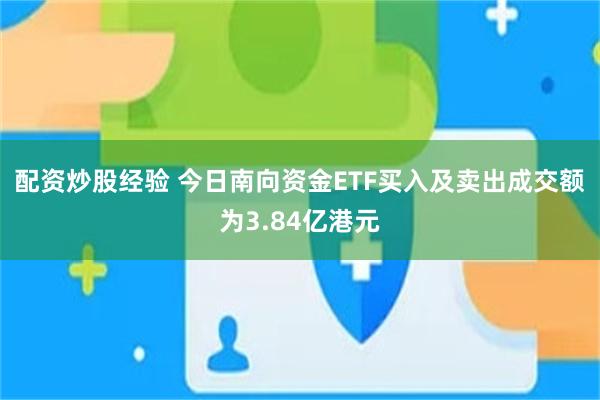 配资炒股经验 今日南向资金ETF买入及卖出成交额为3.84亿港元