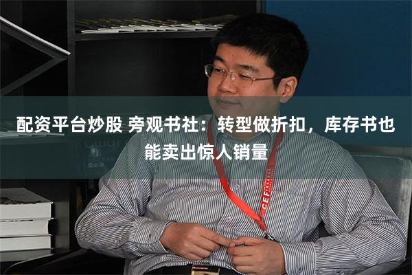 配资平台炒股 旁观书社：转型做折扣，库存书也能卖出惊人销量