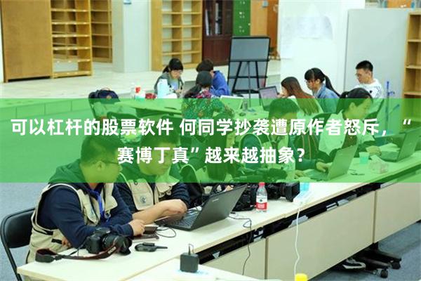 可以杠杆的股票软件 何同学抄袭遭原作者怒斥，“赛博丁真”越来越抽象？