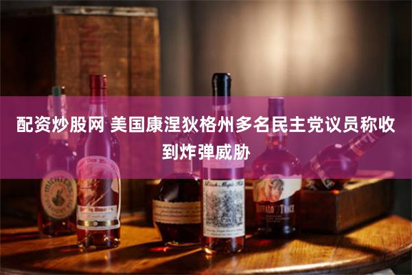 配资炒股网 美国康涅狄格州多名民主党议员称收到炸弹威胁