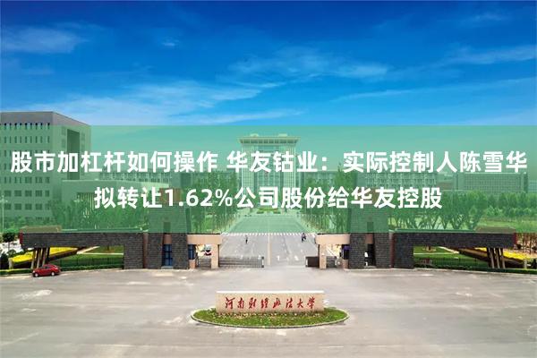 股市加杠杆如何操作 华友钴业：实际控制人陈雪华拟转让1.62%公司股份给华友控股