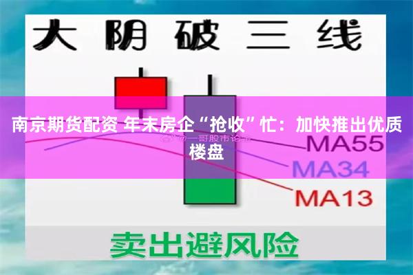 南京期货配资 年末房企“抢收”忙：加快推出优质楼盘