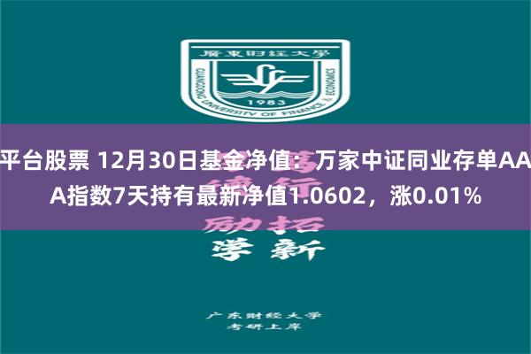 平台股票 12月30日基金净值：万家中证同业存单AAA指数7天持有最新净值1.0602，涨0.01%