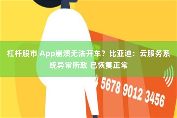 杠杆股市 App崩溃无法开车？比亚迪：云服务系统异常所致 已恢复正常