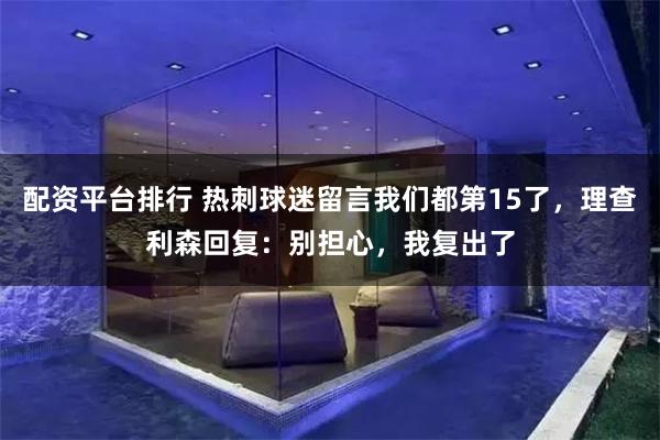 配资平台排行 热刺球迷留言我们都第15了，理查利森回复：别担心，我复出了