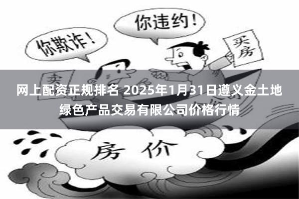 网上配资正规排名 2025年1月31日遵义金土地绿色产品交易有限公司价格行情