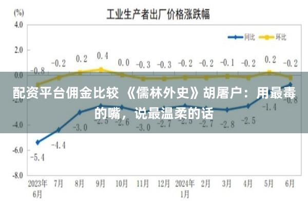 配资平台佣金比较 《儒林外史》胡屠户：用最毒的嘴，说最温柔的话