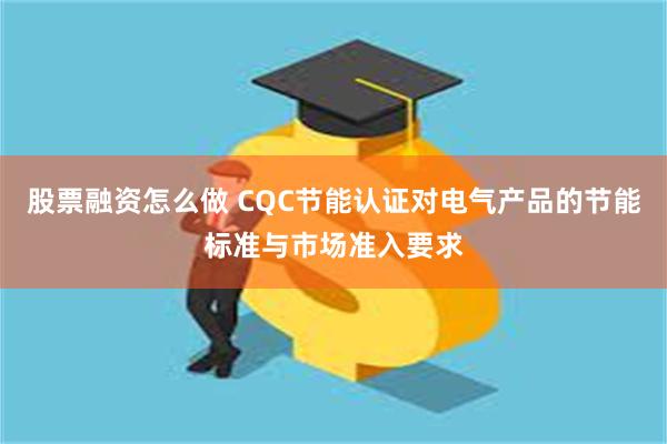 股票融资怎么做 CQC节能认证对电气产品的节能标准与市场准入要求