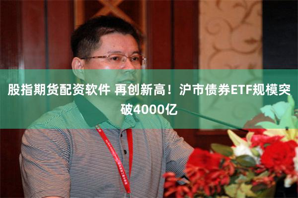 股指期货配资软件 再创新高！沪市债券ETF规模突破4000亿